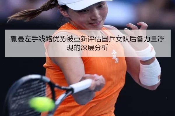 蒯曼左手线路优势被重新评估国乒女队后备力量浮现的深层分析