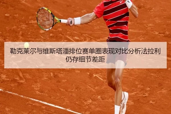 勒克莱尔与维斯塔潘排位赛单圈表现对比分析法拉利仍存细节差距