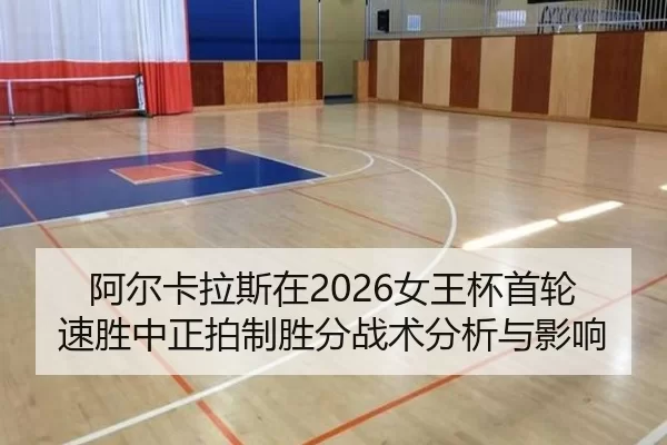 阿尔卡拉斯在2026女王杯首轮速胜中正拍制胜分战术分析与影响